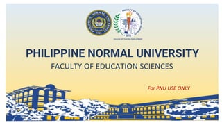 PHILIPPINE NORMAL UNIVERSITY
FACULTY OF EDUCATION SCIENCES
For PNU USE ONLY
 