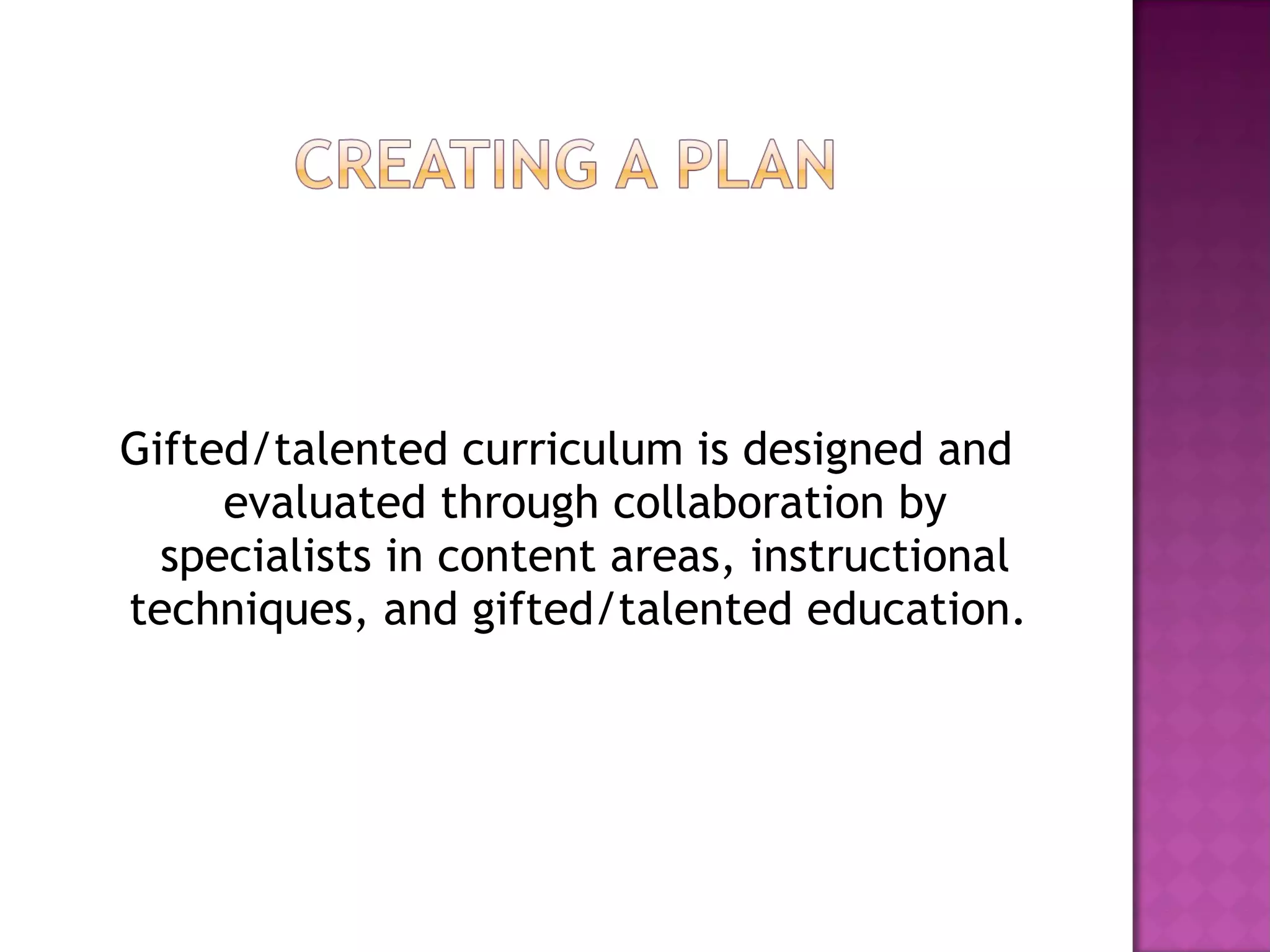 Gifted/talented curriculum is designed and evaluated through collaboration by specialists in content areas, instructional techniques, and gifted/talented education.  