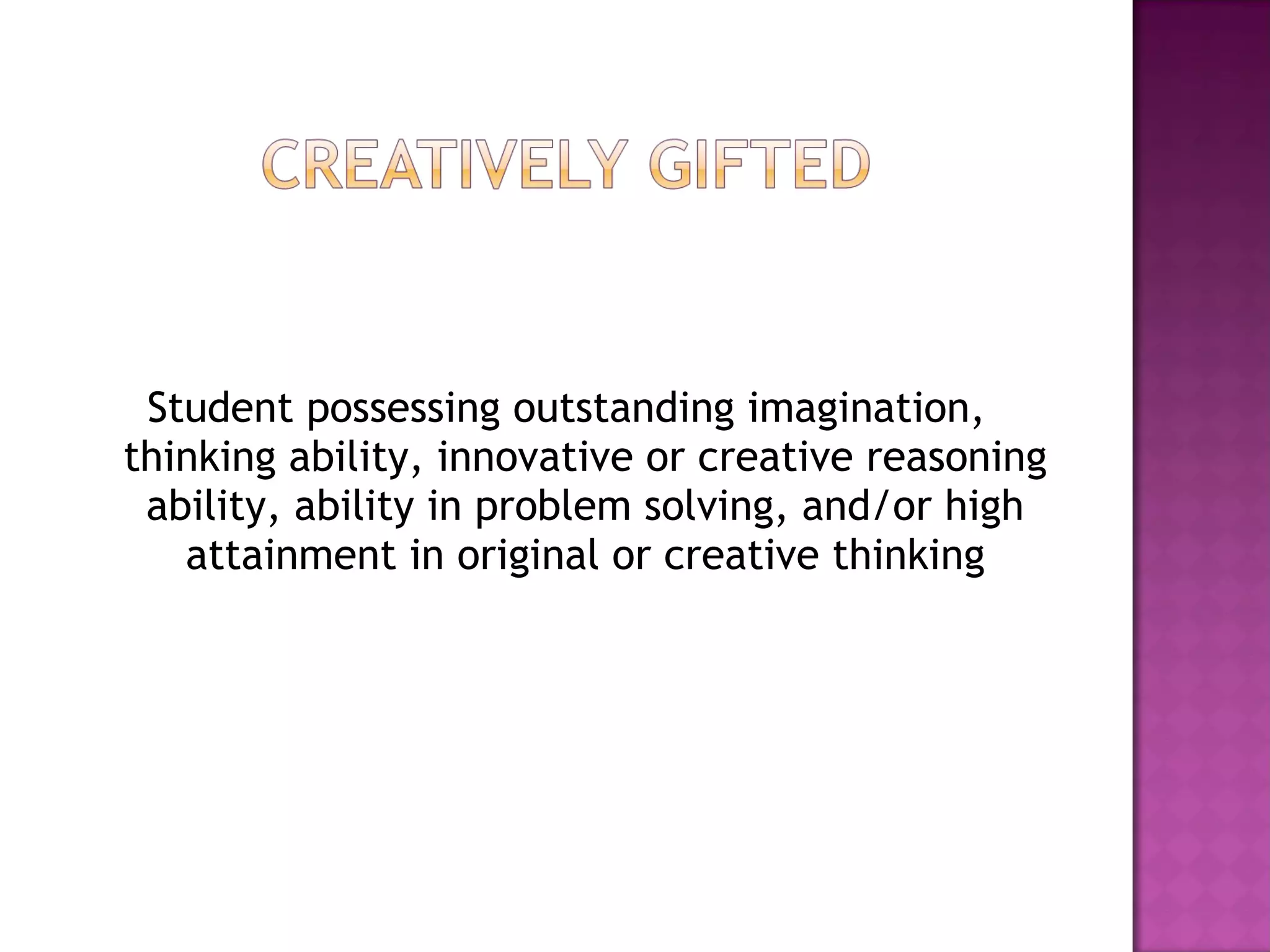 Student possessing outstanding imagination, thinking ability, innovative or creative reasoning ability, ability in problem solving, and/or high attainment in original or creative thinking 
