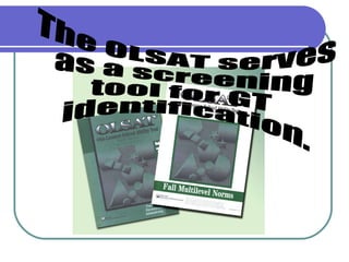 The OLSAT serves  as a screening  tool for GT identification. 
