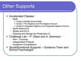 Other Supports Accelerated Classes: Math  Grade 6 Middle School Math Grade 7 Pre-Algebra and Pre-Algebra Honors Grade 8 Integrated Algebra and Integrated Algebra Honors Earth Science 8  Studio and Art 8  Drawing and Design for Production 8  Challenge Lab – P. Olsen and A. Sorenson Mini – Courses Independent Projects  Academic Competitions Social/Emotional Supports – Guidance Team and School Psychologist 