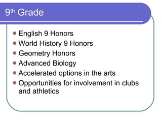 9 th  Grade English 9 Honors World History 9 Honors Geometry Honors Advanced Biology Accelerated options in the arts Opportunities for involvement in clubs and athletics 