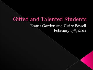 Gifted and Talented Students Emma Gordon and Claire Powell February 17th, 2011 