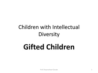 Children with Intellectual
Diversity
Gifted Children
1Prof. Dnyaneshwar Darade
 