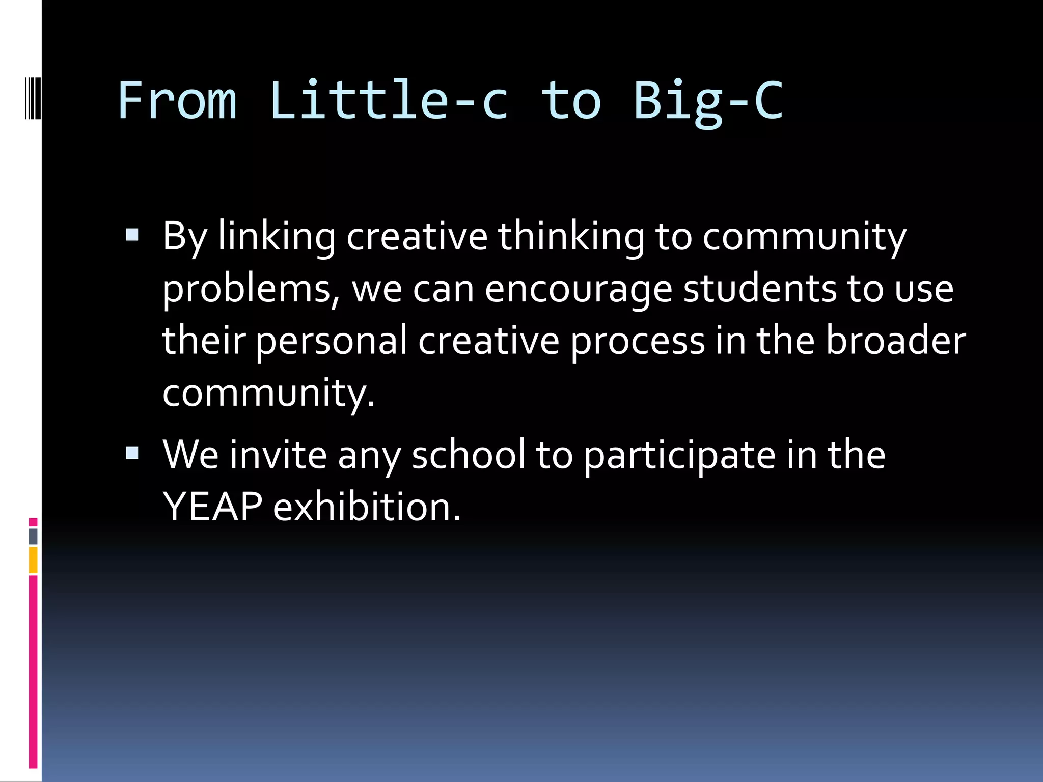 From Little-c to Big-CBy linking creative thinking to community problems, we can encourage students to use their personal creative process in the broader community.We invite any school to participate in the YEAP exhibition. 