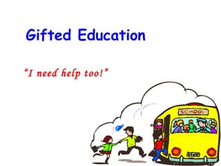 Gifted Education “ I need help too!” 