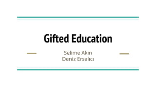 Gifted Education
Selime Akın
Deniz Ersalıcı
 