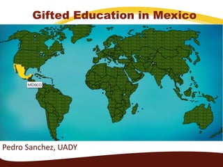 Pedro Sanchez, UADY
Gifted Education in Mexico
 