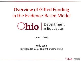 Overview of Gifted Funding in the Evidence-Based Model June 1, 2010 Kelly Weir Director, Office of Budget and Planning 