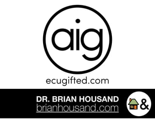 aig 
ecugifted.com 
DR. BRIAN HOUSAND 
brianhousand.com 
 