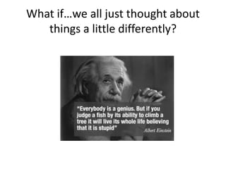 What if…we all just thought about
things a little differently?
 