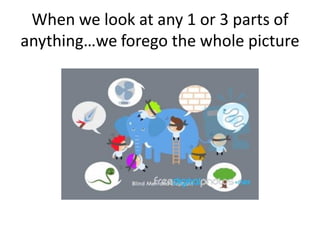 When we look at any 1 or 3 parts of
anything…we forego the whole picture
 