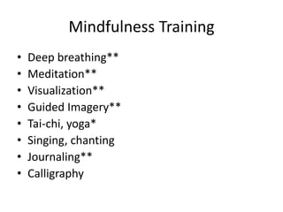 Mindfulness Training
• Deep breathing**
• Meditation**
• Visualization**
• Guided Imagery**
• Tai-chi, yoga*
• Singing, chanting
• Journaling**
• Calligraphy
 