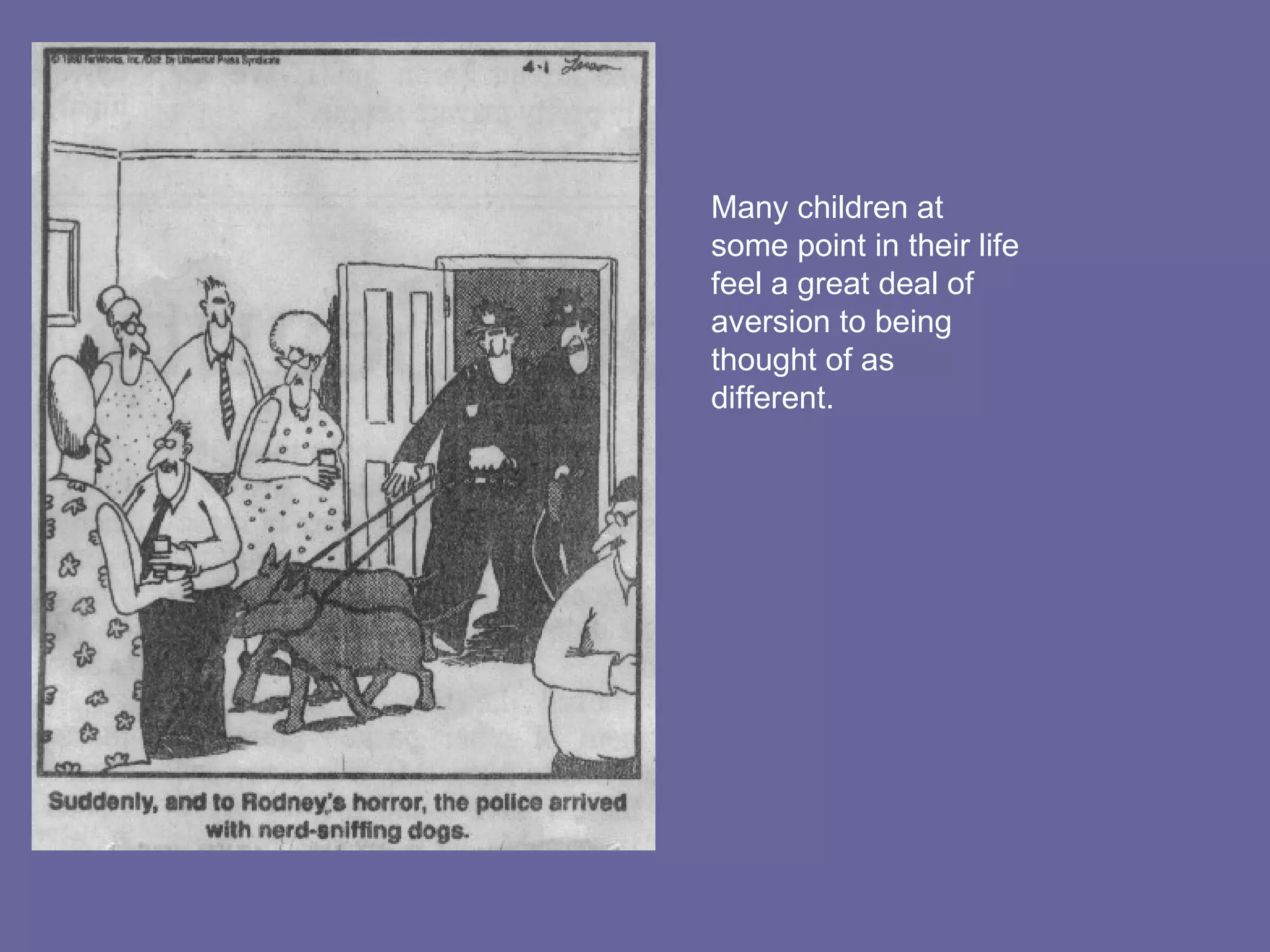 Many children at some point in their life feel a great deal of aversion to being thought of as different. 
