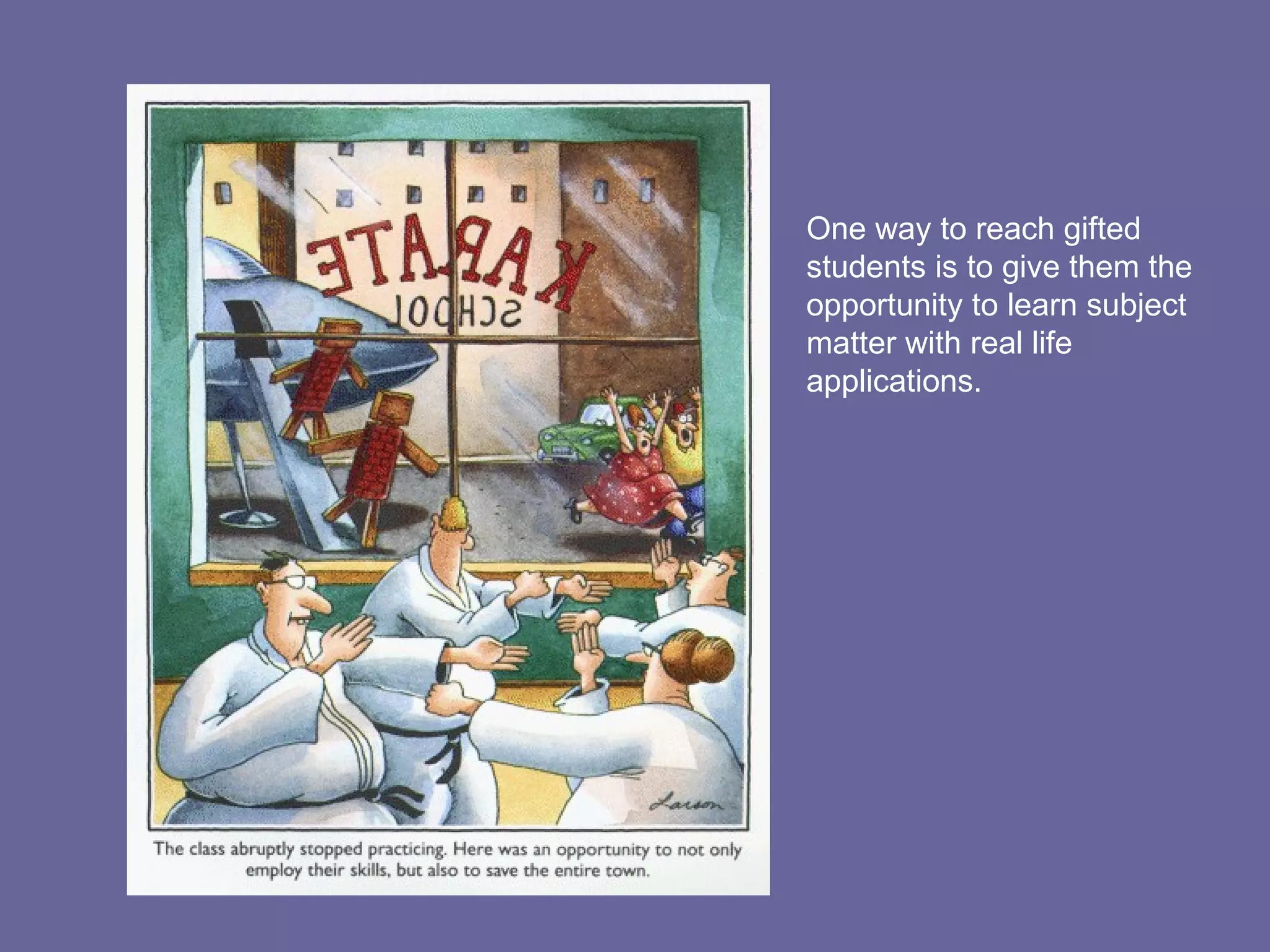 One way to reach gifted students is to give them the opportunity to learn subject matter with real life applications. 