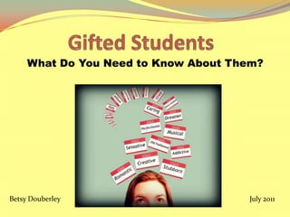 Gifted Students What Do You Need to Know About Them? Betsy Douberley July 2011 