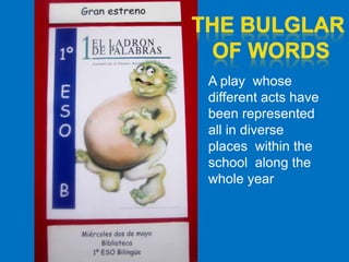 A play whose
different acts have
been represented
all in diverse
places within the
school along the
whole year
 