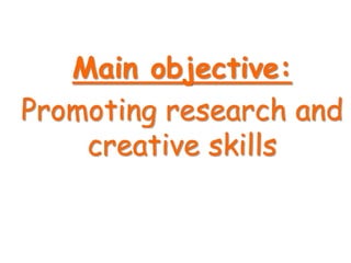 Main objective:
Promoting research and
    creative skills
 