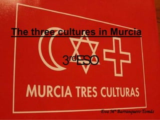 The three cultures in Murcia


          3rdESO




                   Eva Mª Barranquero Tomás
 