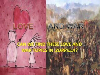 CAN WE FIND THESE LOVE AND
  WAR TOPICS IN ZORRILLA?
 