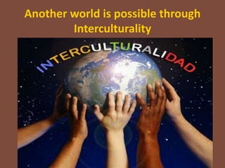 Another world is possible through
        Interculturality
 