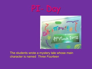 PI- Day




The students wrote a mystery tale whose main
character is named Three Fourteen
 