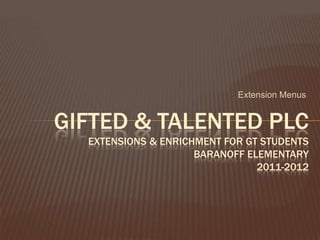 Extension Menus Gifted & Talented PLCExtensions & Enrichment for GT StudentsBaranoff Elementary2011-2012 