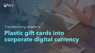 Transforming retailer's
Plastic gift cards into
corporate digital currency
 