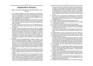 15                                                                        16

               Supplications (Prayers)                                         as long as You keep us alive and continue their goodness after
                                                                               our death. Take revenge from those who oppress us and help
 I begin in the name of Allah Who is extremely Beneficent, most                us against those who are our enemies. Do not let our religion
                             Merciful                                          be cumbersome to us. Do not make the world our main object,
                                                                               nor the extent of our knowledge, nor the limit of our desire. And
1. O my Sustainer! Make me such that I remember You abundantly,                do not give authority over us to him who would not show mercy
   that I am ever grateful to You, that I am ever fearful of You, that         to us.
   I am ever submissive to You, that I am ever obedient to You,            8. O Allah! Give us more [of your bounties] and do not decrease
   that I find solace from You alone, that I turn my attention to You          them, give us [abundance] and do not deprive us, keep us
   alone, and that I turn to You alone.                                        elevated and do not elevate others over us, and please us and
2. O my Sustainer! Accept my repentance, wash off my sins, accept              be pleased with us.
   my supplication, uphold my proof, make my tongue speak the              9. O Allah! Inspire my heart with all that is good for me.
   truth, give guidance to my heart, and remove malice from                10. O Allah protect me from the evil of myself and give me courage
   within my chest.                                                            in setting right my affairs.
3. O Allah! Forgive us, have mercy on us, be pleased with us,              11. I ask Allah for peace in this world and in the hereafter.
   admit us into Paradise, save us from the fire, and set right all        12. O Allah! I ask You the ability to do good deeds and to abandon
   our affairs.                                                                evil deeds. [I ask You] love for the poor and that You forgive
4. O Allah! Create love among our hearts, set right our mutual                 me and have mercy on me.
   relations, show us the paths of peace, remove us from darkness              I ask You for Your love, the love of the person who loves You,
   and [take us] towards light, keep us away from all shameful                 and the love of that deed which would draw me closer to Your
   deeds, be they external or internal, give us blessings in our ears,         love.
   our eyes, our hearts, our spouses, our progeny, accept our              13. O Allah! Make Your love more beloved to me than myself, my
   repentance for surely You alone are the acceptor of                         family, and more beloved than cold water [on a hot day].
   repentance, the merciful; make us grateful for Your favors [Upon        14. O Allah! Grant me your love and the love of that person whose
   us], make us praise You for Your favors and complete them                   love will benefit me by you.
   upon us.                                                                    O Allah! Just as you bestowed me with that which I love, make
5. O Allah! I ask You for steadfastness in matters of religion. I ask          it a source of help to me in fulfilling all that which you love. O
   You for the highest standard of integrity. I ask You for gratitude          Allah! Whatever you kept away from me of the things which I
   over Your favors [to me] and excellence in worshipping You. I               love [but were to my detriment], make them a source of freedom
   ask You for an honest tongue, a sound heart and upright                     for me so that I may be able to fulfill all that which you love.
   character. I ask You for the good which You have knowledge              15. O the transformer of the hearts! Keep my heart steadfast on
   of and I seek Your forgiveness from the sins which You have                 your religion.
   knowledge of, for surely You alone have knowledge of unseen             16. O Allah! I ask you for Emaan which does not change, bounties
   things.                                                                     which do not end, and the company of our prophet Muhammad
6. O Allah! Forgive me for all that I did in the beginning and all that        (SAW*) in the highest stages of Paradise, i.e. jannatul khuld
   I did at the end, all that I did in secrecy and all that I did in the       (the Paradise of eternity).
   open, and [forgive me] for all that You are more aware of than          17. O Allah! I ask You for good health accompanied with Emaan,
   myself.                                                                     Emaan accompanied with good character, success which is
7. O Allah! Give us such portion of Your fear whereby it would                 followed by prosperity and mercy, peace, forgiveness and
   come as a barrier between us and sinning against You. Give us               pleasure from You.
   such a portion of Your obedience whereby You could admit                18. O Allah! Let me derive benefit from the knowledge which You
   us into Your Paradise Give us such a portion of conviction with             bestowed upon me, and bestow such knowledge upon me
   which You could make insignificant for us the calamities of this            which would be beneficial to me.
   world. Let us enjoy the benefits of our ears, eyes and strength         19. O Allah! I ask You for bounties which do not end and coolness
 
