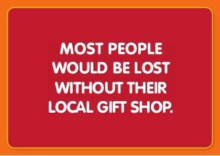 Most people
would be lost
without their
local gift shop.
 