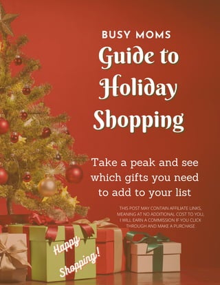Take a peak and see
which gifts you need
to add to your list
THIS POST MAY CONTAIN AFFILIATE LINKS,
MEANING AT NO ADDITIONAL COST TO YOU,
I WILL EARN A COMMISSION IF YOU CLICK
THROUGH AND MAKE A PURCHASE
Happy
Happy
Happy
Shopping!
Shopping!
Shopping!
Guide toGuide to
HolidayHoliday
ShoppingShopping
BUSY MOMS
 