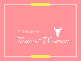 Gift ideas for
Taurus Women
 