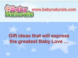 www.babynaturale.com




Gift ideas that will express
the greatest Baby Love …
 