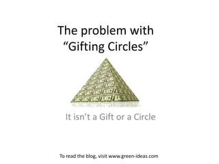 The problem with
“Gifting Circles”
It isn’t a Gift or a Circle
To read the blog, visit www.green-ideas.com
 
