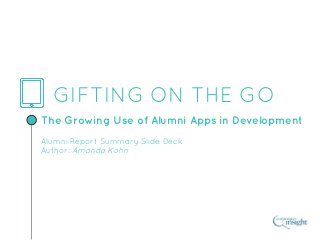 GIFTING ON THE GO
The Growing Use of Alumni Apps in Development
Alumni Report Summary Slide Deck
Author: Amanda Kohn
 