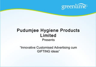 Pudumjee Hygiene Products
         Limited
               Presents

 “Innovative Customised Advertising cum
             GIFTING ideas”
 