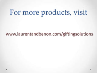 For more products, visit
www.laurentandbenon.com/giftingsolutions
 