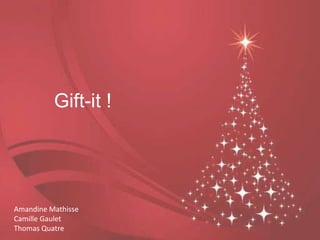 Gift-it !




Amandine Mathisse
Camille Gaulet
Thomas Quatre
 