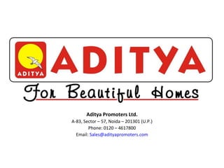 Aditya Promoters Ltd. A-83, Sector – 57, Noida – 201301 (U.P.) Phone: 0120 – 4617800 Email:  [email_address] 
