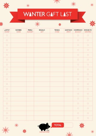 W NTER G FT L ST
¿LISTO?
DONE?
NOMBRE
NAME
PR€SU
BUDG€T
REGALO
GIFT
TIENDA
STORE
TOTAL
GASTADO
SPENT
COMPRADO
BOUGHT
ENVUELTO
WRAPPED