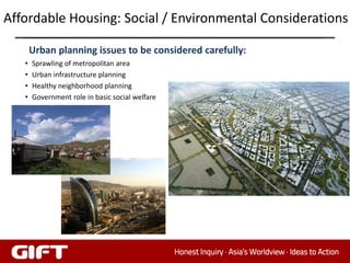 Affordable Housing: Social / Environmental Considerations

       Urban planning issues to be considered carefully:
   •   Sprawling of metropolitan area
   •   Urban infrastructure planning
   •   Healthy neighborhood planning
   •   Government role in basic social welfare
 