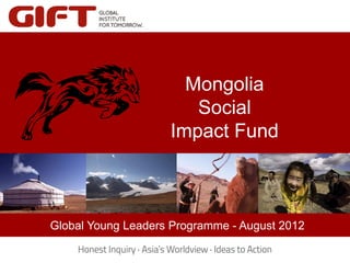 Mongolia
                          Social
                       Impact Fund

     Click to edit Master title style
         Click to edit Master title style
Global Young Leaders Programme - August 2012
 