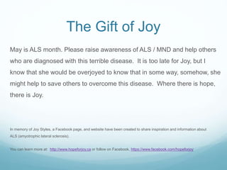 The Gift of Joy
May is ALS month. Please raise awareness of ALS / MND and help others
who are diagnosed with this terrible...