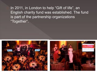 In 2011, in London to help “Gift of life”, an 
English charity fund was established. The fund 
is part of the partnership organizations 
“Together”. 
 