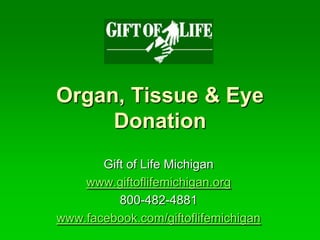 Organ, Tissue & Eye Donation Gift of Life Michigan www.giftoflifemichigan.org 800-482-4881 www.facebook.com/giftoflifemichigan 