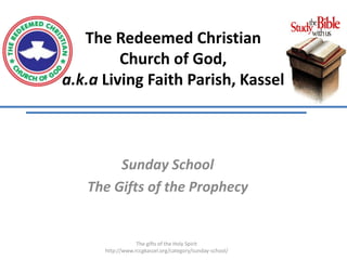 The Redeemed Christian
Church of God,
a.k.a Living Faith Parish, Kassel
Sunday School
The Gifts of the Prophecy
The gifts of the Holy Spirit
http://www.rccgkassel.org/category/sunday-school/
 