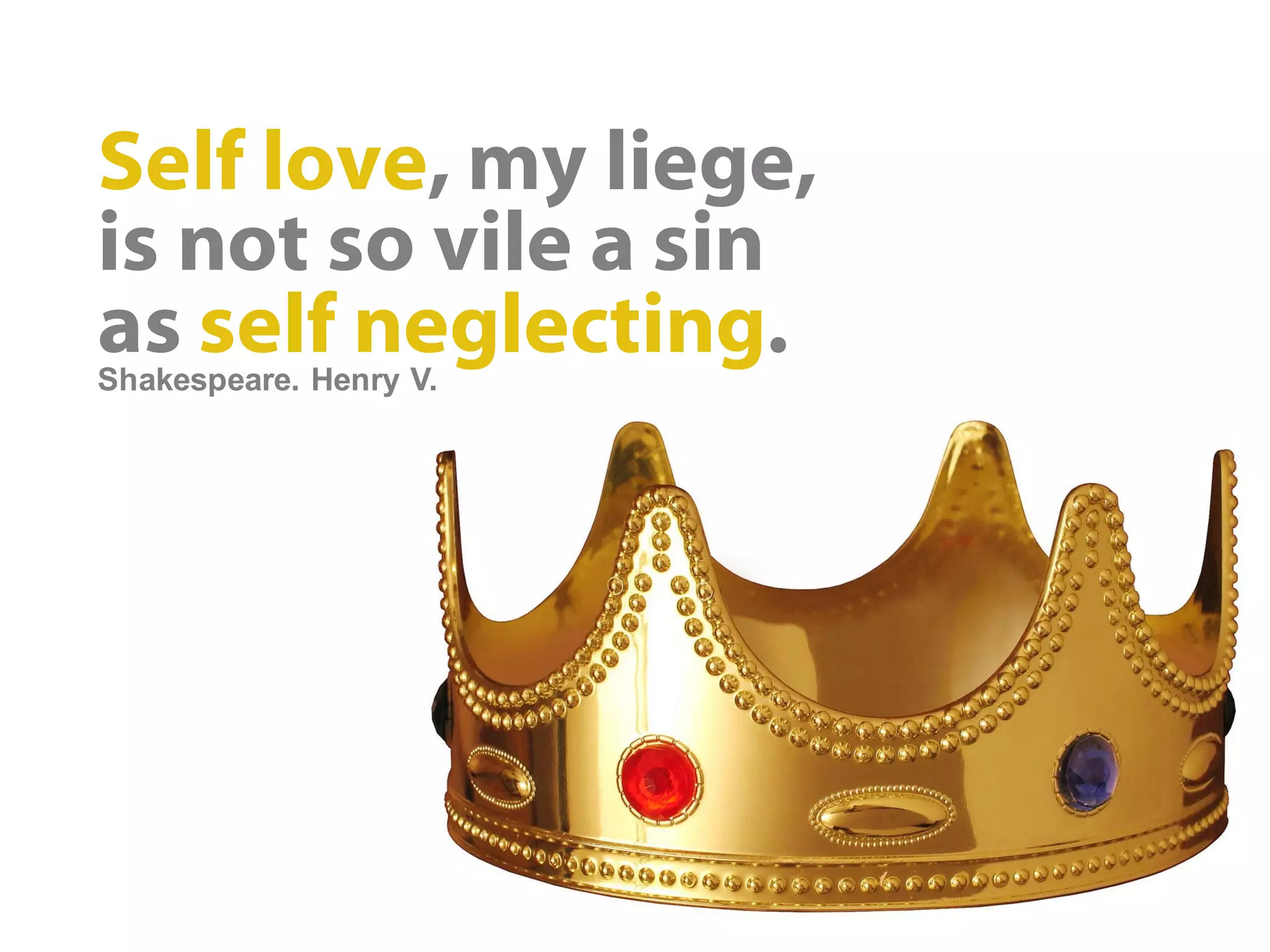 Self love, my liege,
is not so vile a sin
as self neglecting.
Shakespeare. Henry V.
 