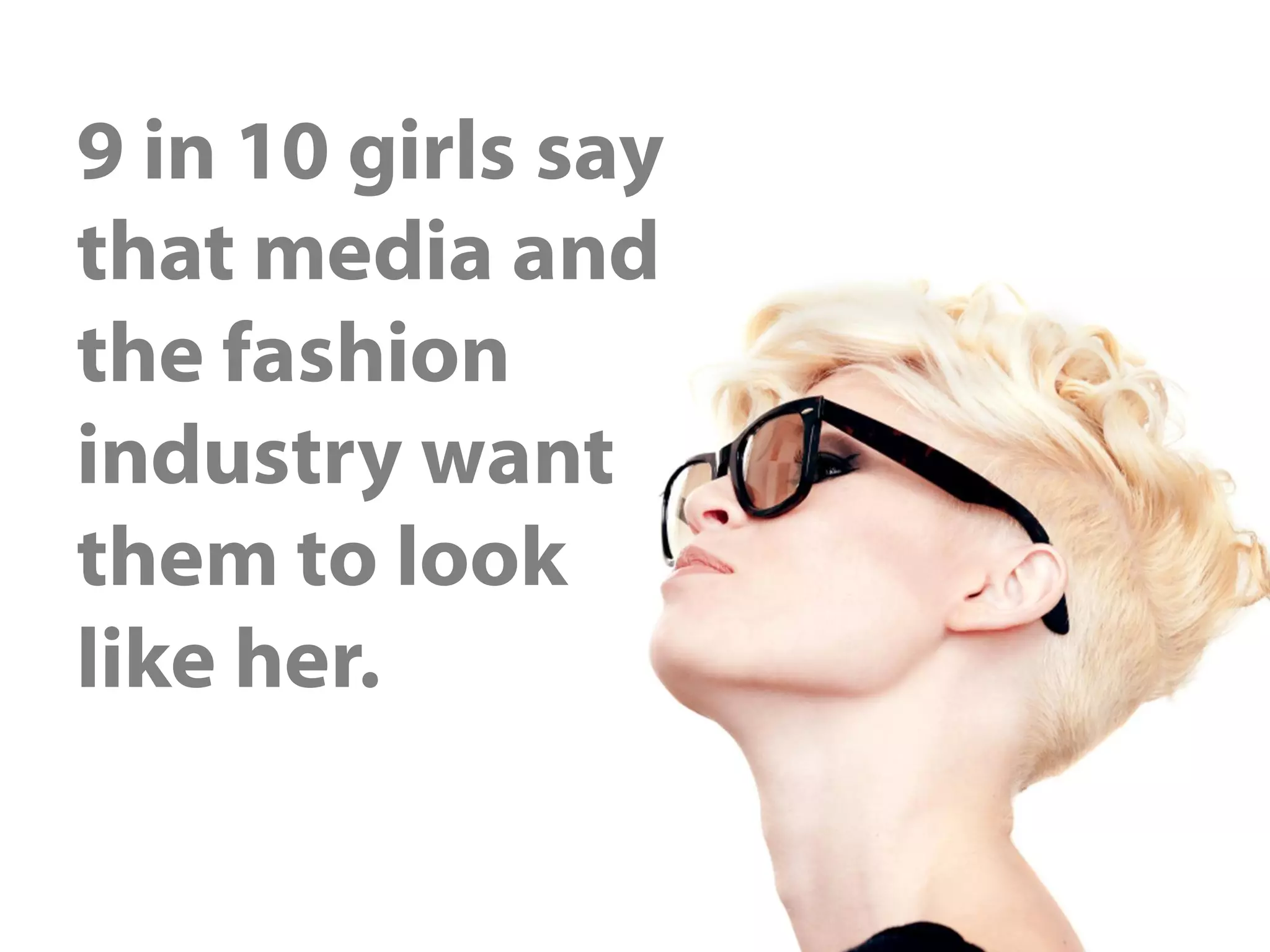 9 in 10 girls say
that media and
the fashion
industry want
them to look
like her.
 