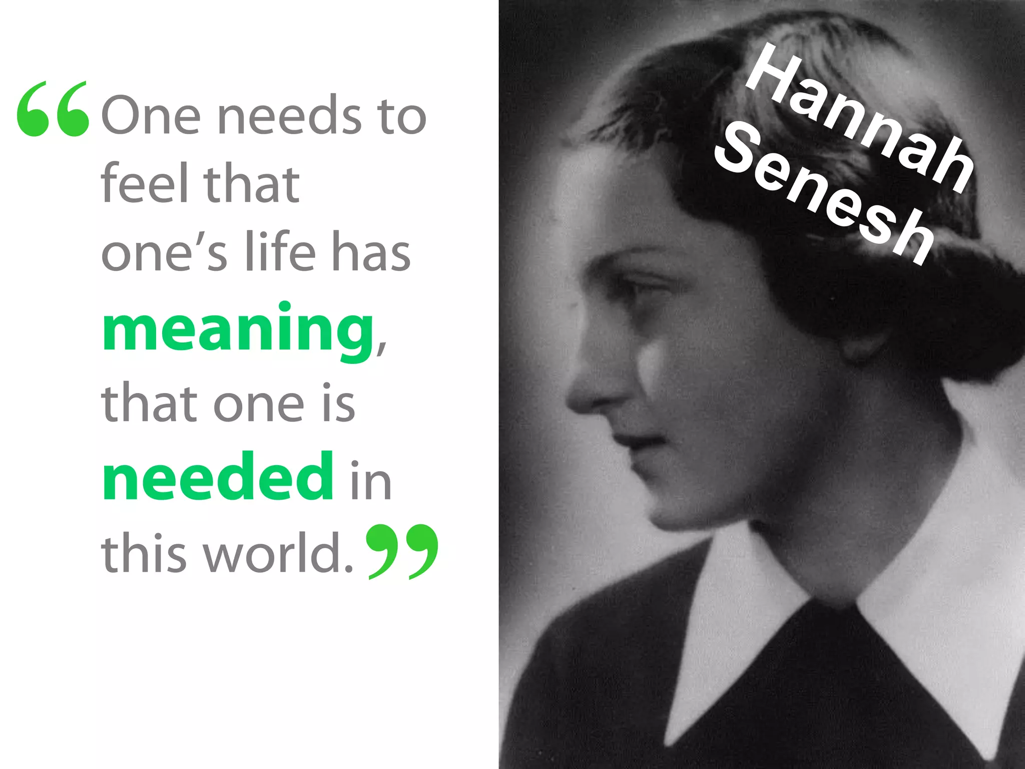 One needs to
feel that
one’s life has
meaning,
that one is
needed in
this world.
“
“
 