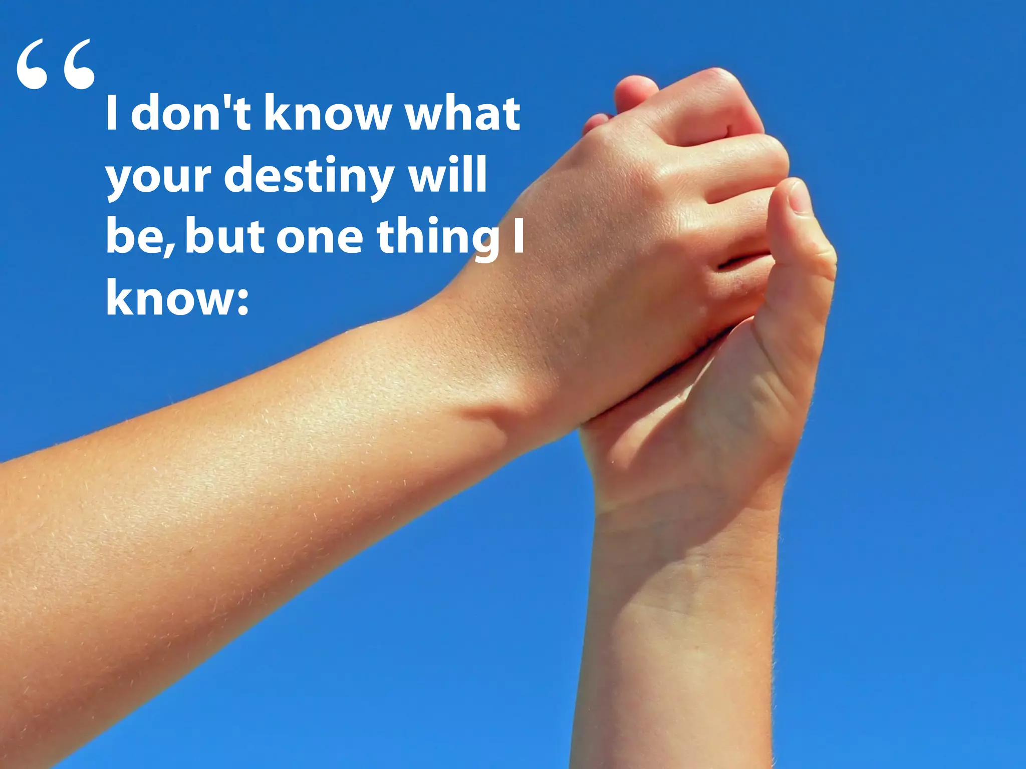 I don't know what
your destiny will
be,but one thing I
know:
“
 
